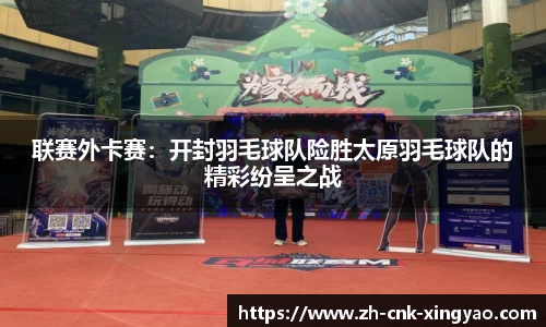 联赛外卡赛：开封羽毛球队险胜太原羽毛球队的精彩纷呈之战