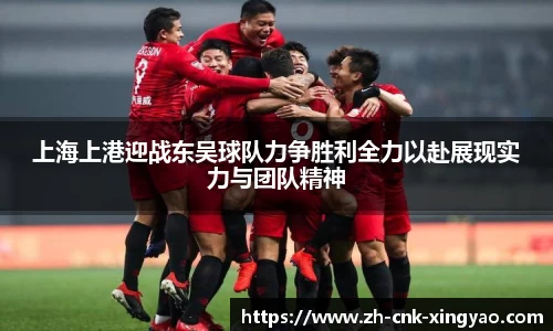 上海上港迎战东吴球队力争胜利全力以赴展现实力与团队精神